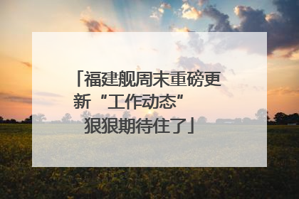福建舰周末重磅更新“工作动态”  狠狠期待住了