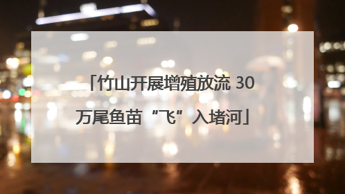 竹山开展增殖放流 30万尾鱼苗“飞”入堵河