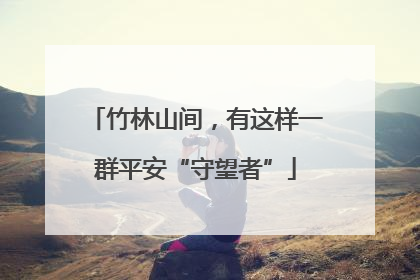 竹林山间，有这样一群平安“守望者”