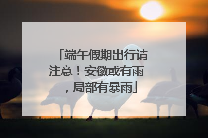 端午假期出行请注意！安徽或有雨，局部有暴雨