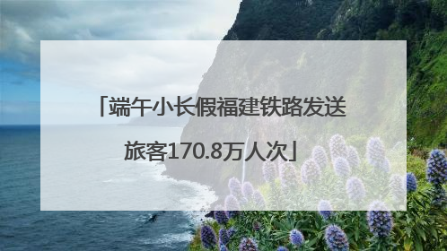 端午小长假福建铁路发送旅客170.8万人次