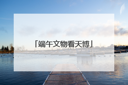 端午文物看天博