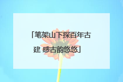 笔架山下探百年古建 感古韵悠悠