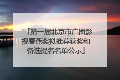 第一届北京市广播影视春燕奖拟推荐获奖和备选提名名单公示