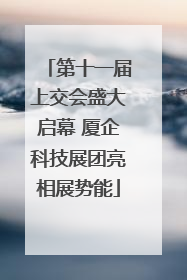 第十一届上交会盛大启幕 厦企科技展团亮相展势能