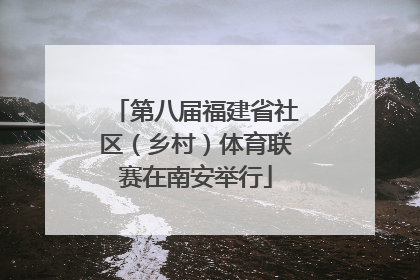 第八届福建省社区（乡村）体育联赛在南安举行