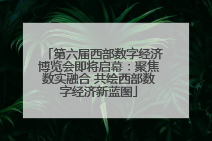 第六届西部数字经济博览会即将启幕：聚焦数实融合 共绘西部数字经济新蓝图