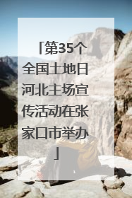第35个全国土地日河北主场宣传活动在张家口市举办