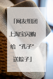 网友组团上淘宝闪购给“孔子”送粽子