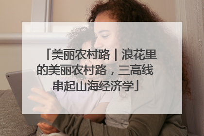 美丽农村路｜浪花里的美丽农村路，三高线串起山海经济学