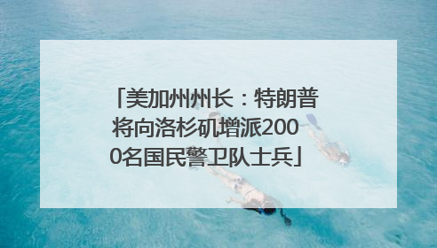 美加州州长：特朗普将向洛杉矶增派2000名国民警卫队士兵