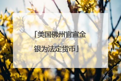 美国佛州官宣金银为法定货币