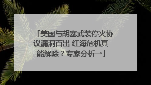 美国与胡塞武装停火协议漏洞百出 红海危机真能解除？专家分析→