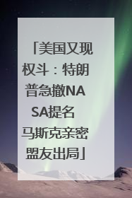 美国又现权斗：特朗普急撤NASA提名 马斯克亲密盟友出局