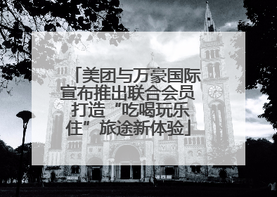 美团与万豪国际宣布推出联合会员 打造“吃喝玩乐住”旅途新体验