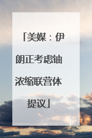美媒：伊朗正考虑铀浓缩联营体提议