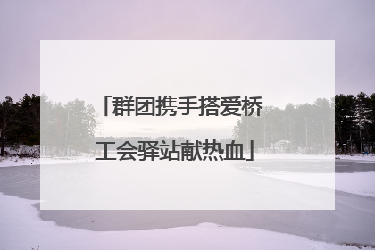 群团携手搭爱桥 工会驿站献热血