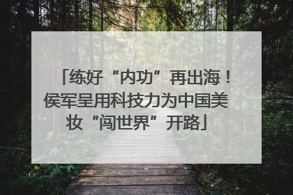 练好“内功”再出海！侯军呈用科技力为中国美妆“闯世界”开路