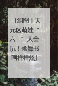 组图丨天元区萌娃“六一”太会玩！歌舞书画样样炫