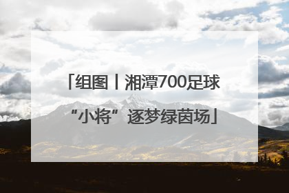组图丨湘潭700足球“小将”逐梦绿茵场