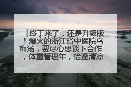 终于来了，还是升级版！爆火的浙江省中医院乌梅汤，费尽心思谈下合作，体重管理年，恰逢清凉解暑时，冲！