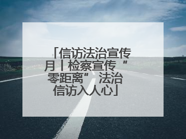 信访法治宣传月丨检察宣传“零距离” 法治信访入人心