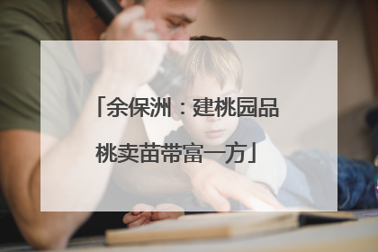 余保洲：建桃园品桃卖苗带富一方