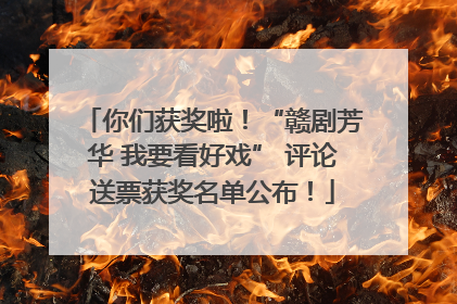 你们获奖啦！“赣剧芳华 我要看好戏” 评论送票获奖名单公布！