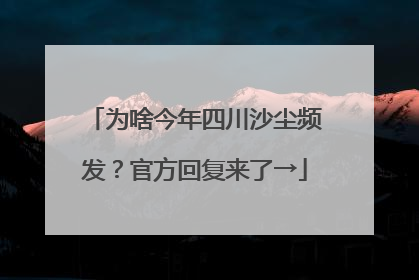 为啥今年四川沙尘频发？官方回复来了→