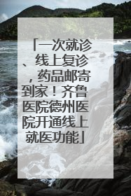 一次就诊、线上复诊，药品邮寄到家！齐鲁医院德州医院开通线上就医功能