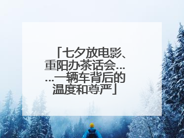 七夕放电影、重阳办茶话会……一辆车背后的温度和尊严