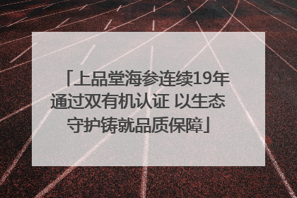 上品堂海参连续19年通过双有机认证 以生态守护铸就品质保障