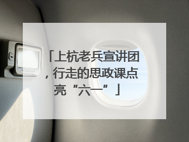 上杭老兵宣讲团，行走的思政课点亮“六一”