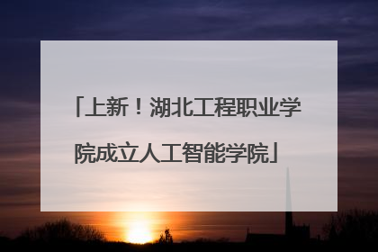 上新！湖北工程职业学院成立人工智能学院