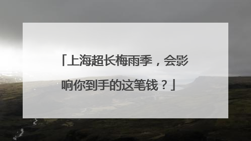 上海超长梅雨季，会影响你到手的这笔钱？