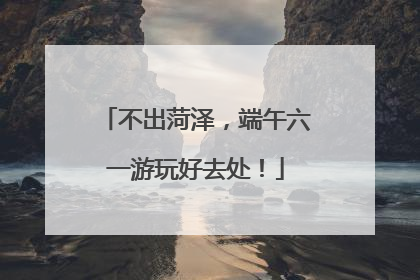 不出菏泽，端午六一游玩好去处！