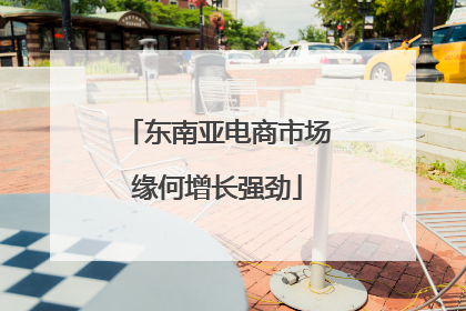 东南亚电商市场缘何增长强劲