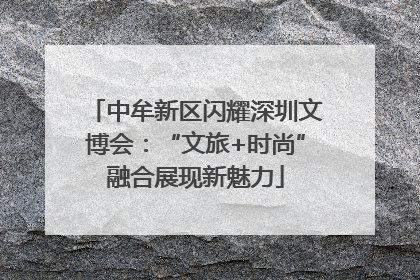 中牟新区闪耀深圳文博会：“文旅+时尚”融合展现新魅力