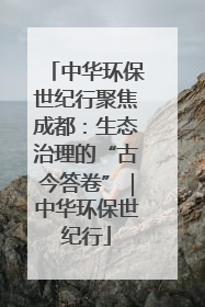 中华环保世纪行聚焦成都：生态治理的“古今答卷”｜中华环保世纪行