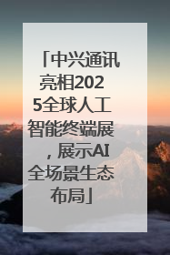中兴通讯亮相2025全球人工智能终端展，展示AI全场景生态布局