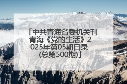 中共青海省委机关刊 青海《党的生活》2025年第05期目录 (总第500期)
