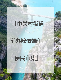 中关村街道举办粽情端午便民市集