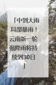 中到大雨局部暴雨！云南新一轮强降雨将持续到30日