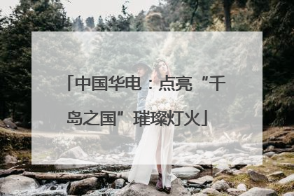 中国华电：点亮“千岛之国”璀璨灯火