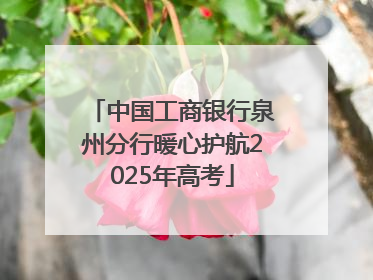 中国工商银行泉州分行暖心护航2025年高考