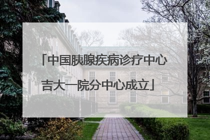 中国胰腺疾病诊疗中心吉大一院分中心成立