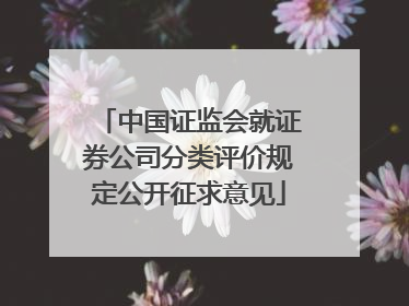 中国证监会就证券公司分类评价规定公开征求意见