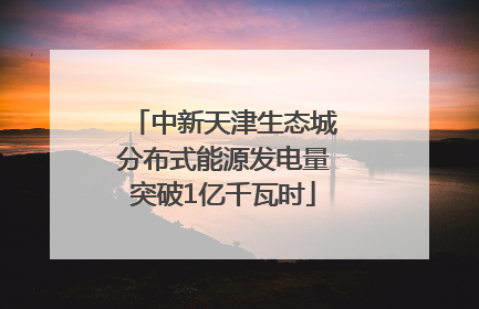 中新天津生态城分布式能源发电量突破1亿千瓦时