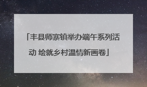 丰县师寨镇举办端午系列活动 绘就乡村温情新画卷