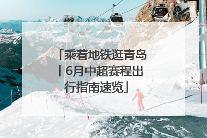 乘着地铁逛青岛丨6月中超赛程出行指南速览